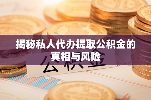 深度揭秘私人代办提取公积金的真相与风险
