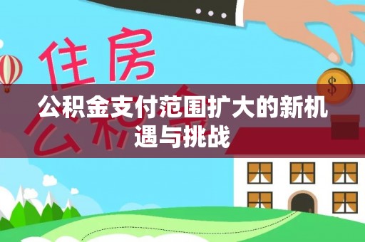 深度公积金支付范围扩大的新机遇与挑战
