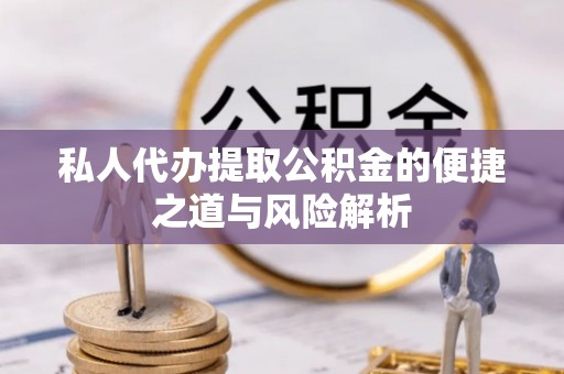 深度私人代办提取公积金的便捷之道与风险解析