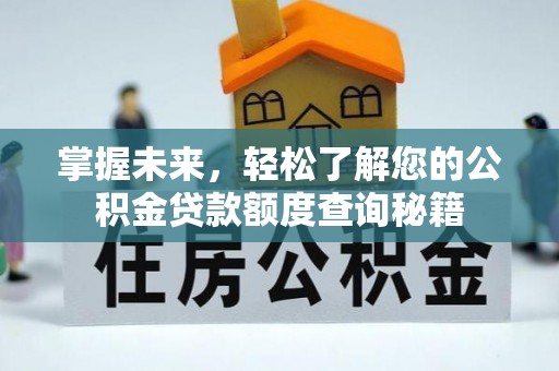 深度掌握未来，轻松了解您的公积金贷款额度查询秘籍