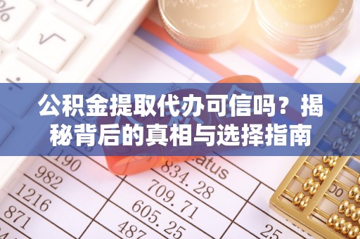 深度公积金提取代办可信吗？揭秘背后的真相与选择指南