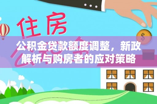 深度公积金贷款额度调整，新政解析与购房者的应对策略