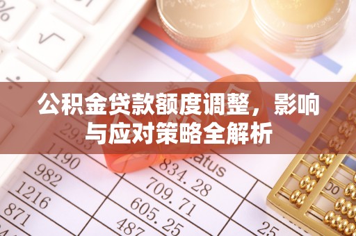 深度公积金贷款额度调整，影响与应对策略全解析