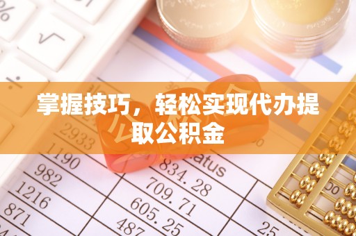 深度掌握技巧，轻松实现代办提取公积金