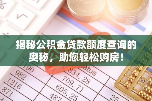 深度揭秘公积金贷款额度查询的奥秘，助您轻松购房！